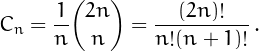 \[C_n = \frac{1}{n}{2n\choose n} = \frac{(2n)!}{n!(n+1)!}\,.\]