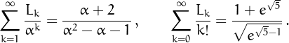 \[\sum_{k=1}^{\infty}\frac{L_k}{\alpha^k} = \frac{\alpha+2}{\alpha^2-\alpha-1}\,,\quad\quad \sum_{k=0}^{\infty}\frac{L_k}{k!} =\frac{1+e^{\sqrt{5}}}{\sqrt{e^{\sqrt{5}-1}}}\,.\]