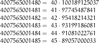 \[\begin{array}{ll}
4007565001480 =& 40\cdot 100189125037\\
4007565001481 =& 41\cdot 97745487841\\
4007565001482 =& 42\cdot 95418214321\\
4007565001483 =& 43\cdot 93199186081\\
4007565001484 =& 44\cdot 91081022761\\
4007565001485 =& 45\cdot 89057000033
\end{array}\]