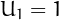 $U_1=1$