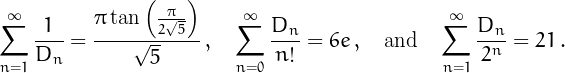 \[\sum_{n=1}^{\infty}\frac{1}{D_n}=\frac{\pi  \tan \left(\frac{\pi
   }{2 \sqrt{5}}\right)}{\sqrt{5}}\,,\quad
\sum_{n=0}^{\infty}\frac{D_n}{n!}=6e\,,
\quad\mbox{and}\quad\sum_{n=1}^{\infty}\frac{D_n}{2^n}=21\,.
\]