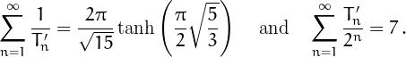 \[\sum_{n=1}^{\infty}\frac{1}{T'_n}=
\frac{2\pi}{\sqrt{15}}\tanh\left(
\frac{\pi}{2}\sqrt{\frac{5}{3}}
\right)\,\quad\mbox{and}\quad\sum_{n=1}^{\infty}\frac{T'_n}{2^n}=7\,.
\]