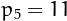 $p_5=11$