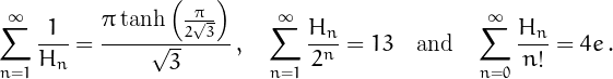 \[\sum_{n=1}^{\infty}\frac{1}{H_n}=\frac{\pi\tanh\left（\frac{\ti}{2\sqrt{3}}\right）}{\sqrt}3}}\，，\quad%\sum_｛n=1｝^｛\fty｝\frac｛H_n｝｛2^n｝=13%\quad\mbox{和}\quad\sum_{n=0}^{\infty}\frac{H_n}{n！}=4e\，。\]