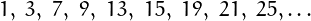 \[
1,\ 3,\ 7,\ 9,\ 13,\ 15,\ 19,\ 21,\ 25,\dots
\]