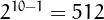 $2^{10-1} = 512$