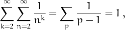 \[ \sum_{k=2}^{\infty}\sum_{n=2}^{\infty}\frac{1}{n^k}=\sum_{p}\frac{1}{p-1}=1\,,\]