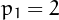 $p_1=2$