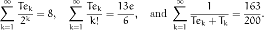 \[
\sum_{k=1}^\infty\frac{Te_k}{2^k}=8,\quad\sum_{k=1}^\infty\frac{Te_k}{k!}=\frac{13e}{6},\quad\mathrm{and\ }\sum_{k=1}^\infty\frac{1}{Te_k+T_k}=\frac{163}{200}.
\]