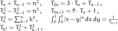 \[
\begin{array}{lcl}
T_n+T_{n-1}=n^2\,, & & T_{2n}=3\cdot T_n+T_{n+1}\,,\\
T_n^2-T_{n-1}^2=n^3\,, & & T_{3n+1}=9\cdot T_n+1\,,\\
T_n^2=\sum_{k=1}^nk^3\,, &&
\int_0^1\int_0^1|x-y|^n\,dx\,dy=\frac{1}{T_{n+1}}\\
T_{k^2}=T_{k}^2+T_{k-1}^2\,,&
\end{array}
\]